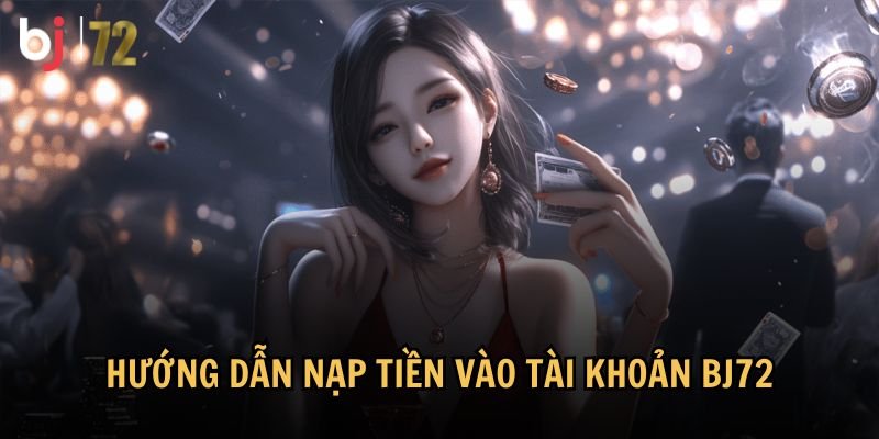 Hướng dẫn chi tiết về cách nạp tiền vào tài khoản BJ72