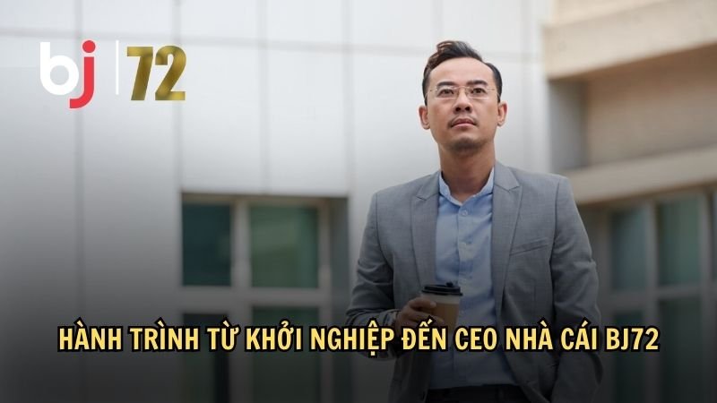 Hành trình từ khởi nghiệp đến CEO nhà cái BJ72